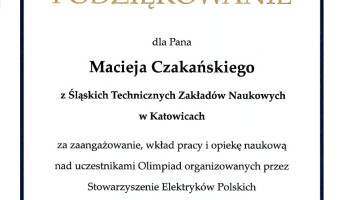 Dyplom: Podziękowanie dla Pana Macieja Czakańskiego ze Śl.TZN w Katowicach za zaangażowanie, wkład pracy i opiekę naukową nad uczestnikami Olimpiad organizowanych przez Stowarzyszenie Elektryków Polskich. Bydgoszcz 14.06.2024.